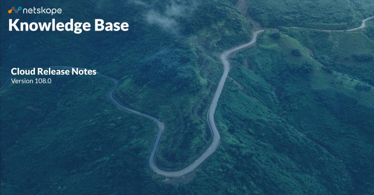 Netskope Release Notes Version 108.0.0 Netskope Knowledge Portal