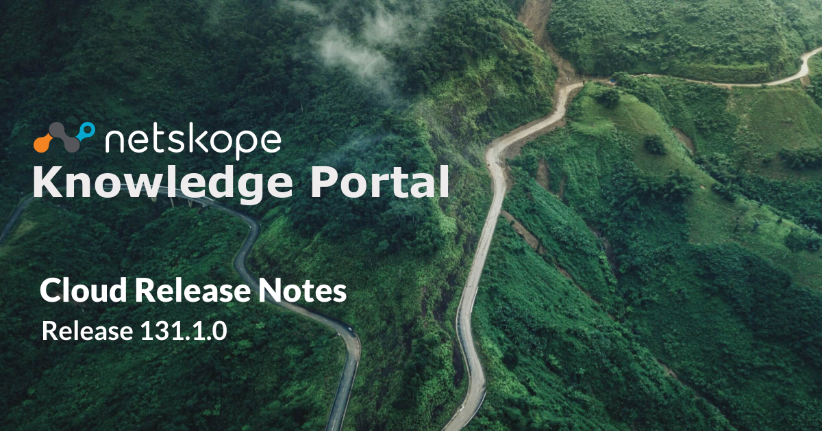 Netskope Release Notes Hotfix Version 131.1.1 - Netskope Knowledge Portal